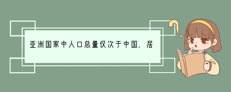 亚洲国家中人口总量仅次于中国，居世界第二位的国家是（　　）A．ribenB．印度C．